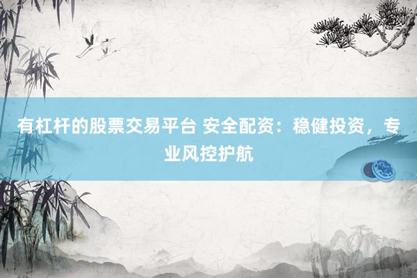 有杠杆的股票交易平台 安全配资：稳健投资，专业风控护航