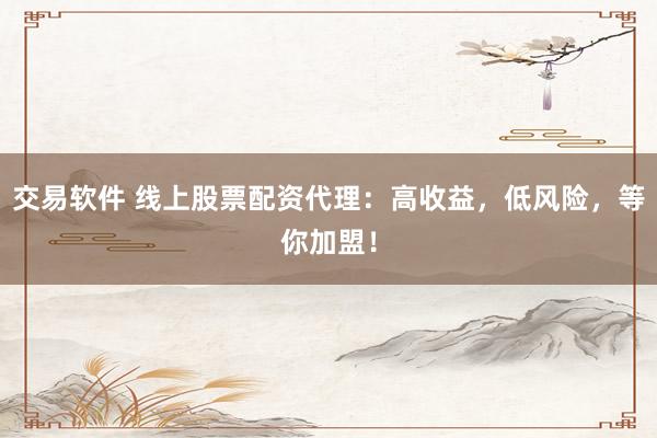 交易软件 线上股票配资代理：高收益，低风险，等你加盟！