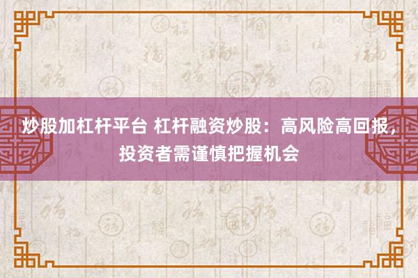 炒股加杠杆平台 杠杆融资炒股：高风险高回报，投资者需谨慎把握机会