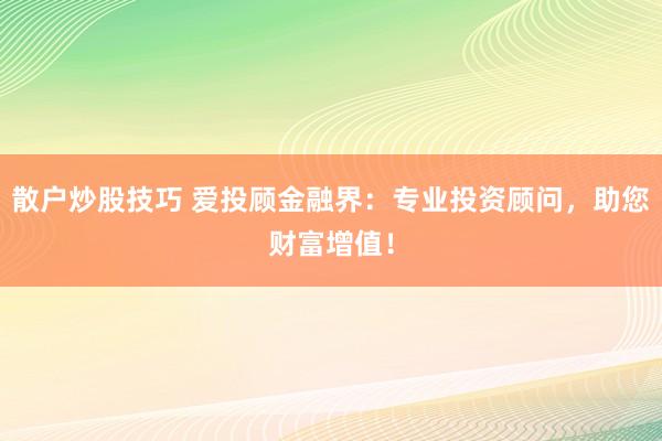 散户炒股技巧 爱投顾金融界：专业投资顾问，助您财富增值！