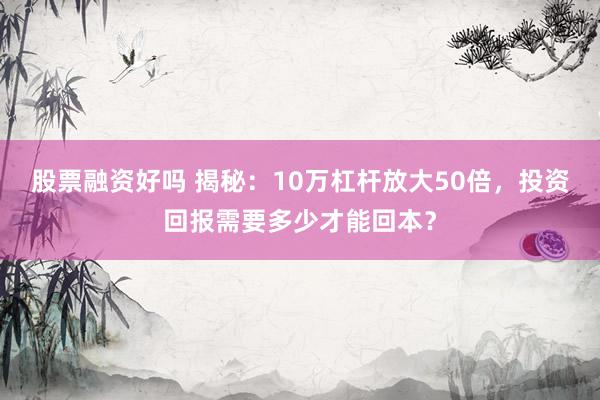 股票融资好吗 揭秘：10万杠杆放大50倍，投资回报需要多少才能回本？