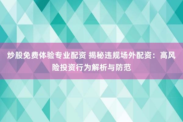 炒股免费体验专业配资 揭秘违规场外配资：高风险投资行为解析与防范