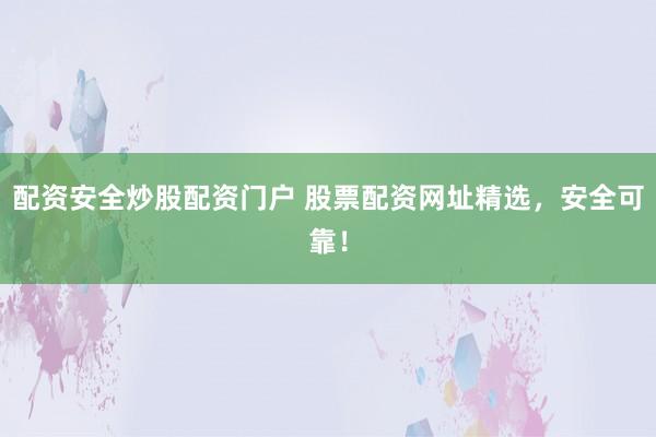 配资安全炒股配资门户 股票配资网址精选，安全可靠！