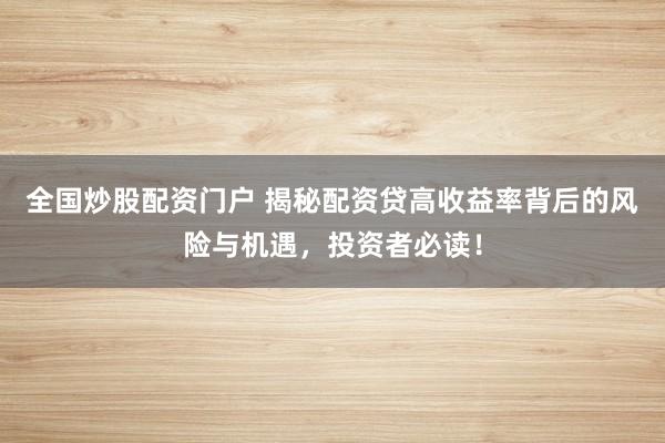 全国炒股配资门户 揭秘配资贷高收益率背后的风险与机遇，投资者必读！