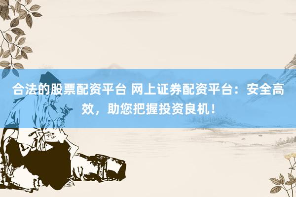 合法的股票配资平台 网上证券配资平台：安全高效，助您把握投资良机！