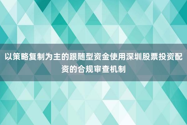 以策略复制为主的跟随型资金使用深圳股票投资配资的合规审查机制