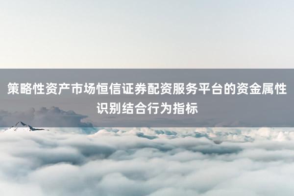 策略性资产市场恒信证券配资服务平台的资金属性识别结合行为指标