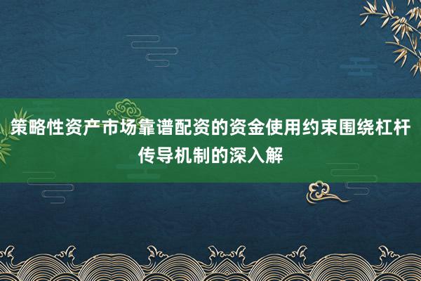 策略性资产市场靠谱配资的资金使用约束围绕杠杆传导机制的深入解