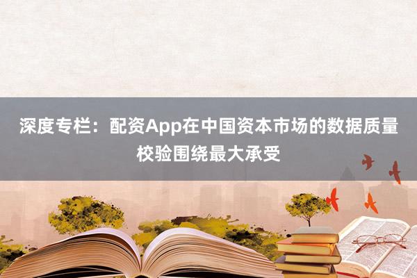 深度专栏：配资App在中国资本市场的数据质量校验围绕最大承受